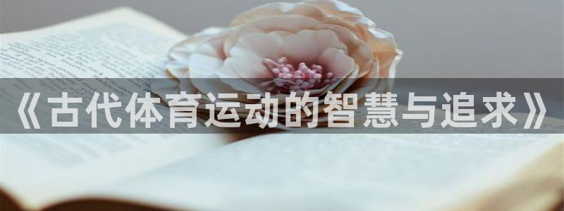 下载风速体育：《古代体育运动的智慧与追求》