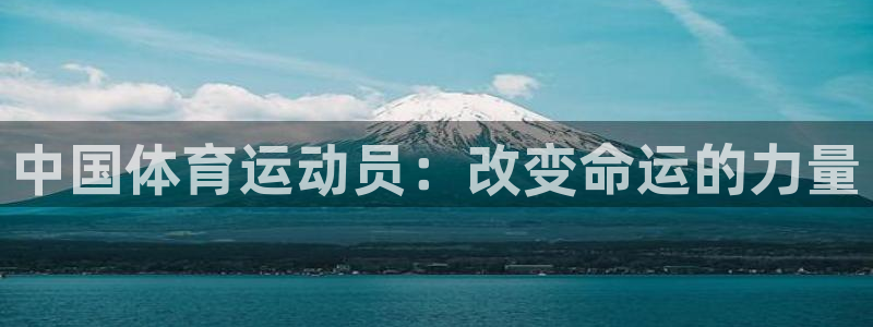 风速体育app下载安装最新版本：中国体育运动员：改变命运的力量